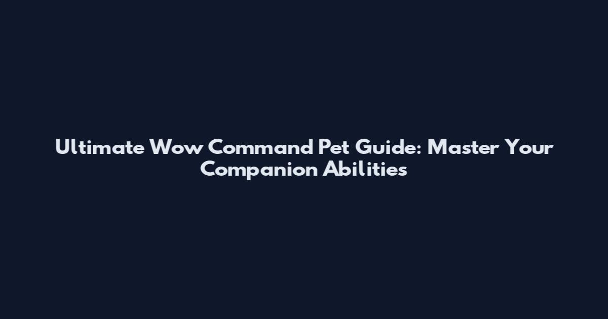 Ultimate Wow Command Pet Guide: Master Your Companion Abilities