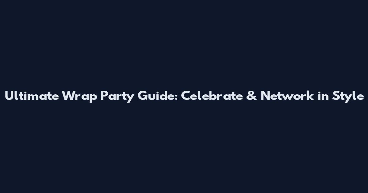 Ultimate Wrap Party Guide: Celebrate & Network in Style