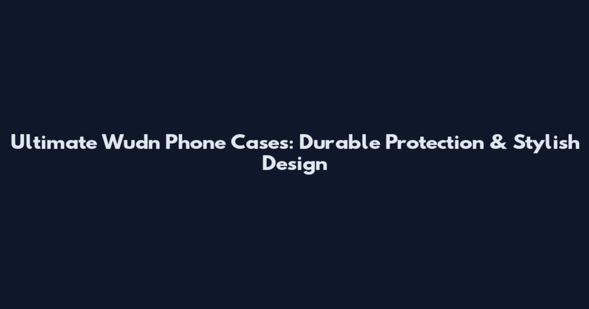 Ultimate Wudn Phone Cases: Durable Protection & Stylish Design
