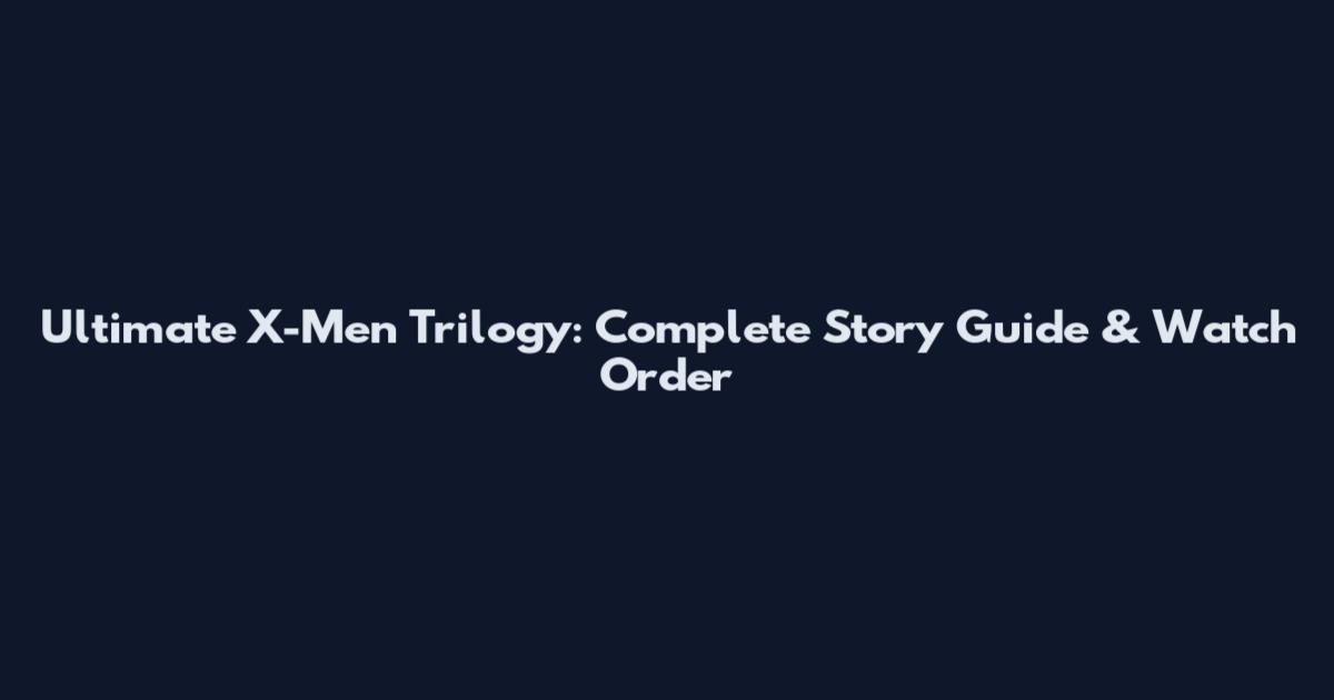 Ultimate X-Men Trilogy: Complete Story Guide & Watch Order