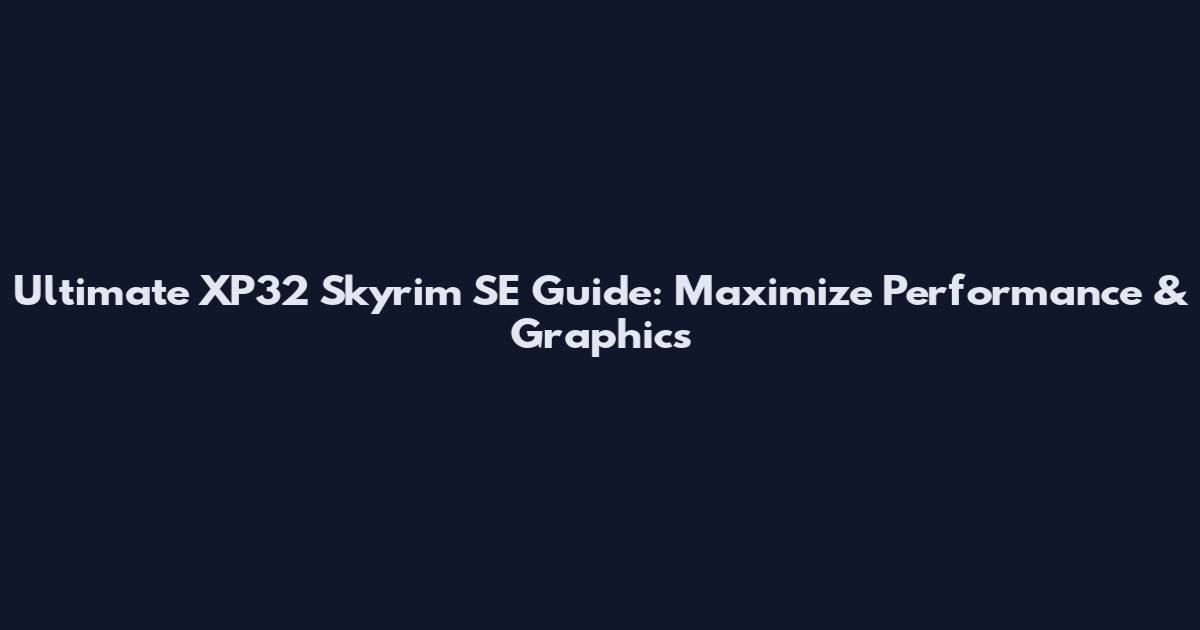Ultimate XP32 Skyrim SE Guide: Maximize Performance & Graphics