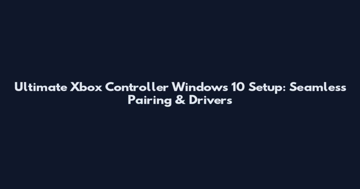 Ultimate Xbox Controller Windows 10 Setup: Seamless Pairing & Drivers