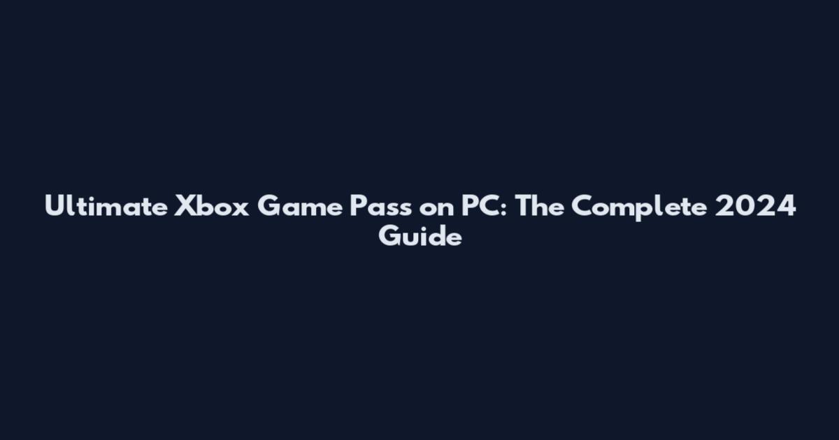 Ultimate Xbox Game Pass on PC: The Complete 2024 Guide