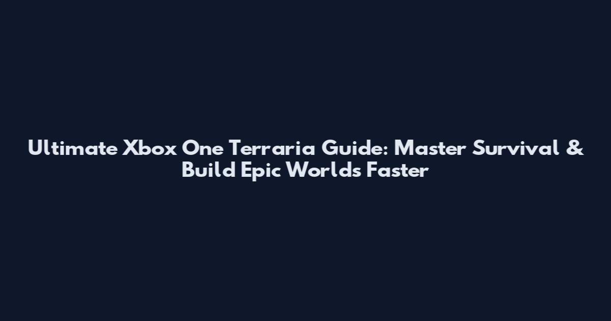 Ultimate Xbox One Terraria Guide: Master Survival & Build Epic Worlds Faster