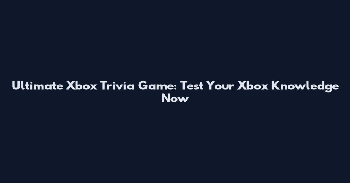 Ultimate Xbox Trivia Game: Test Your Xbox Knowledge Now
