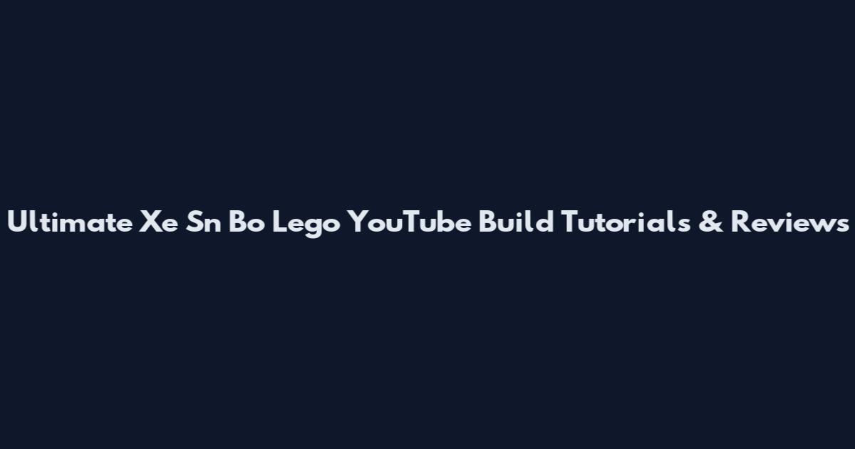 Ultimate Xe Sn Bo Lego YouTube Build Tutorials & Reviews