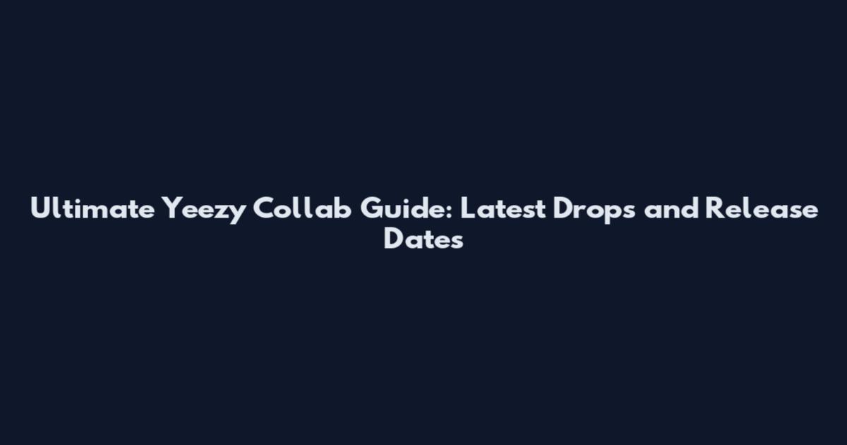 Ultimate Yeezy Collab Guide: Latest Drops and Release Dates