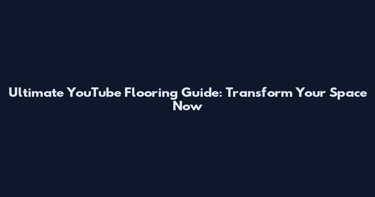 Ultimate YouTube Flooring Guide: Transform Your Space Now