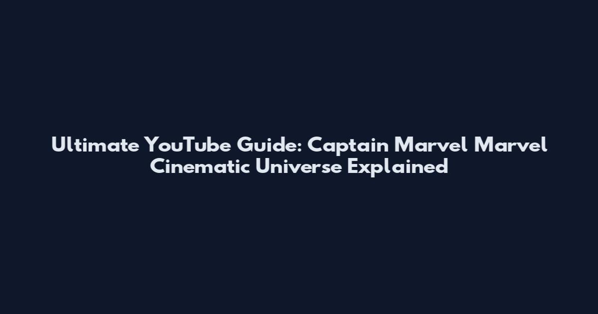 Ultimate YouTube Guide: Captain Marvel Marvel Cinematic Universe Explained