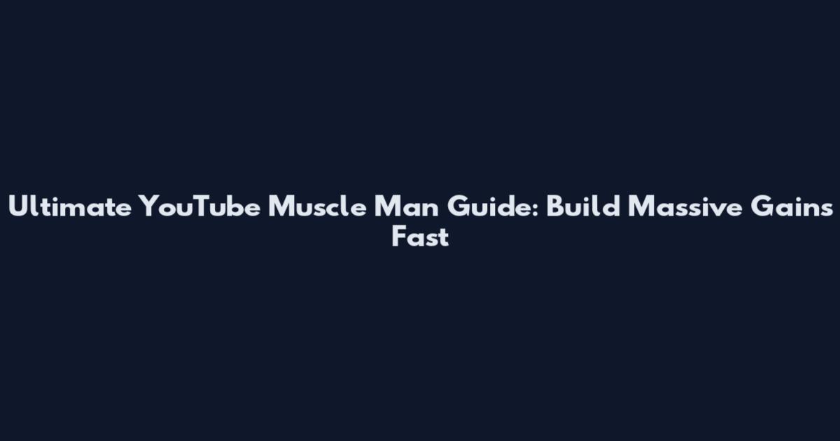Ultimate YouTube Muscle Man Guide: Build Massive Gains Fast