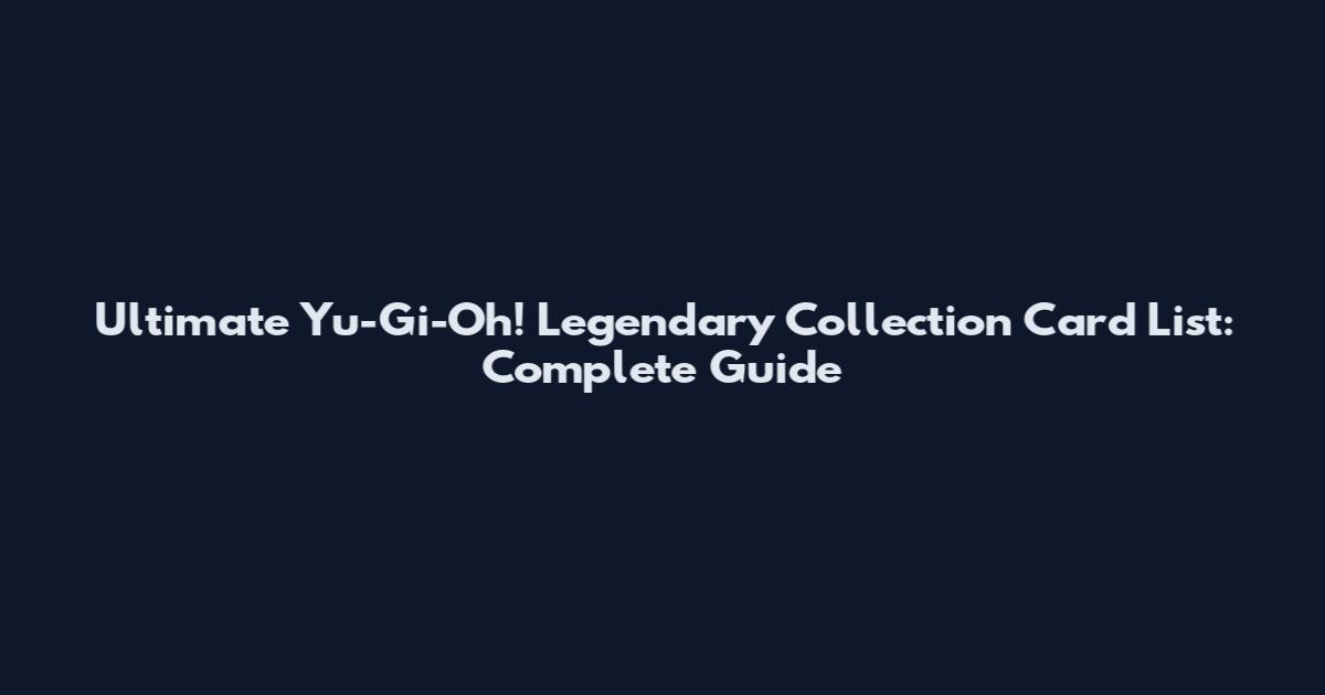 Ultimate Yu-Gi-Oh! Legendary Collection Card List: Complete Guide
