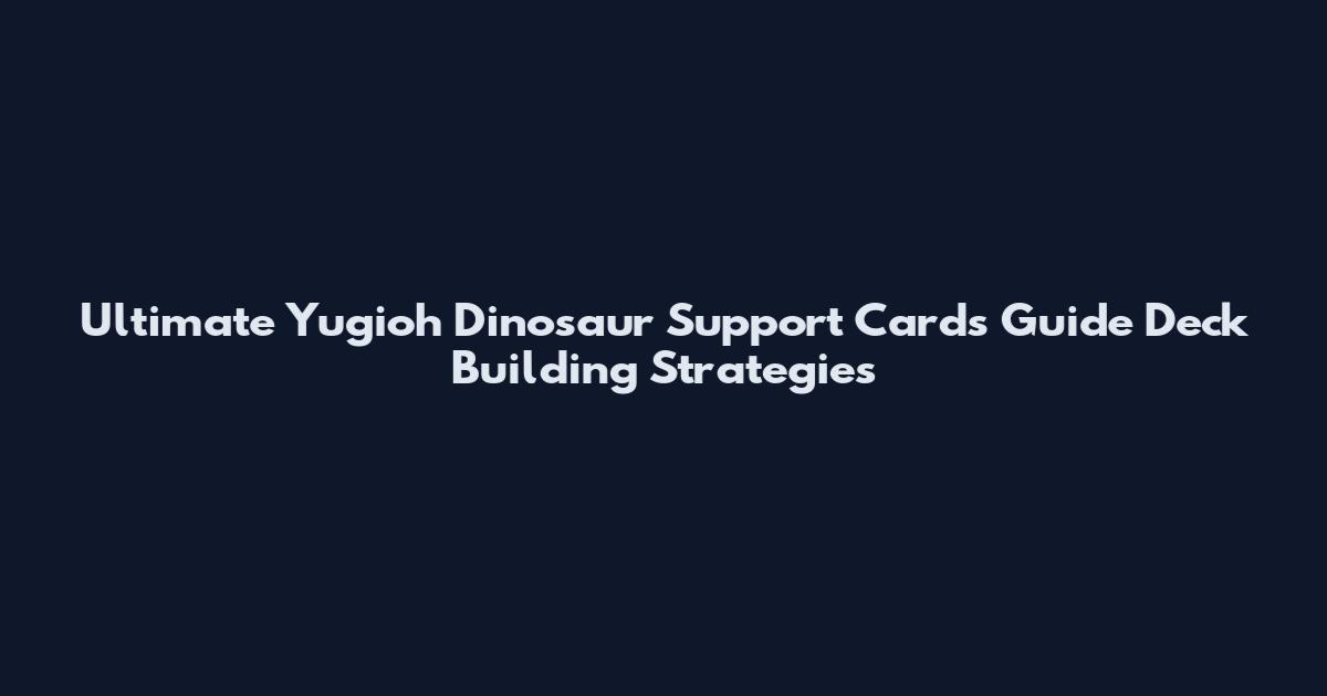 Ultimate Yugioh Dinosaur Support Cards Guide Deck Building Strategies