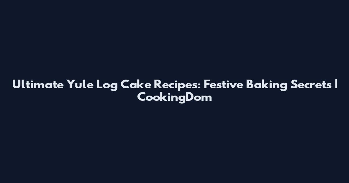 Ultimate Yule Log Cake Recipes: Festive Baking Secrets | CookingDom
