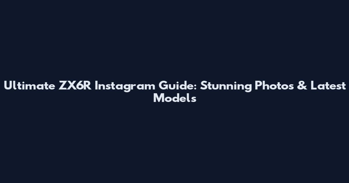 Ultimate ZX6R Instagram Guide: Stunning Photos & Latest Models