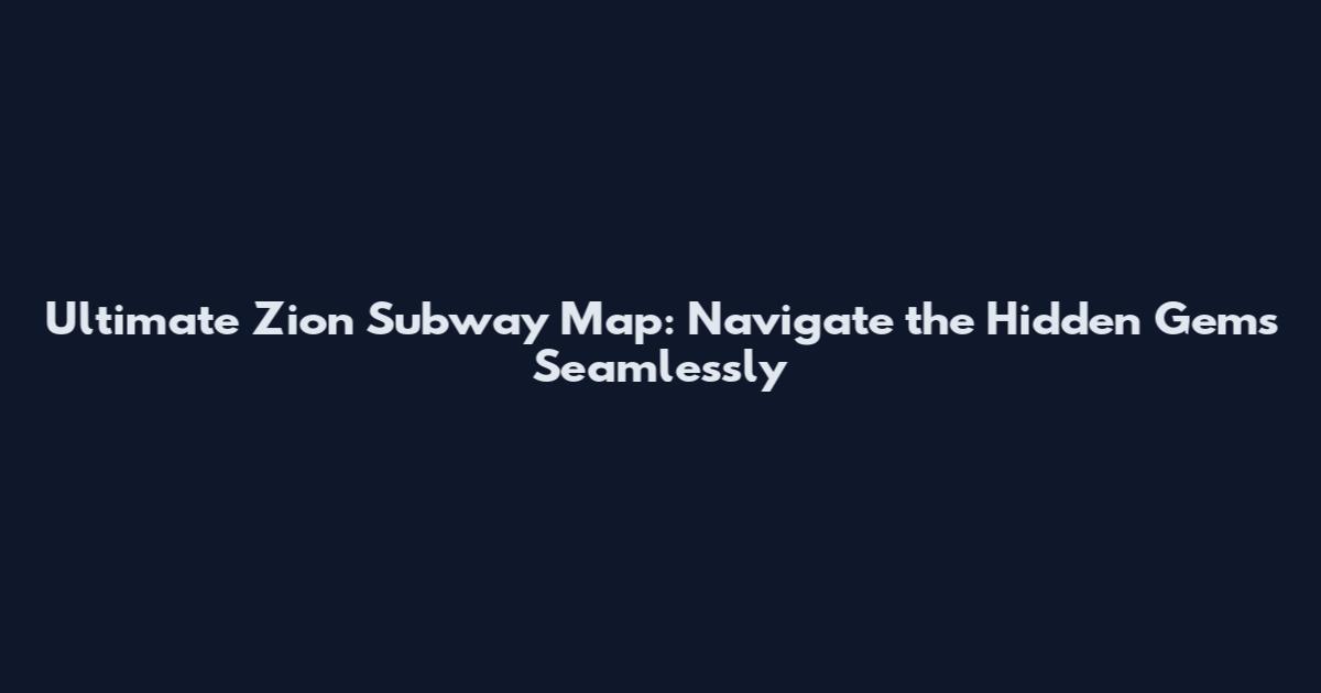 Ultimate Zion Subway Map: Navigate the Hidden Gems Seamlessly