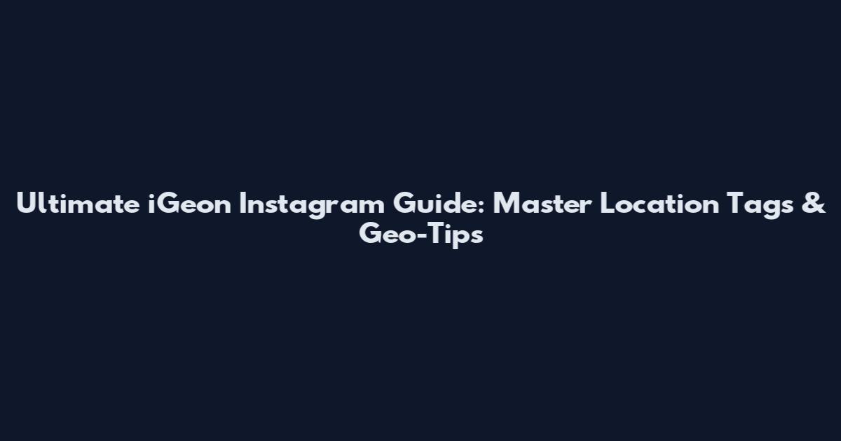 Ultimate iGeon Instagram Guide: Master Location Tags & Geo-Tips