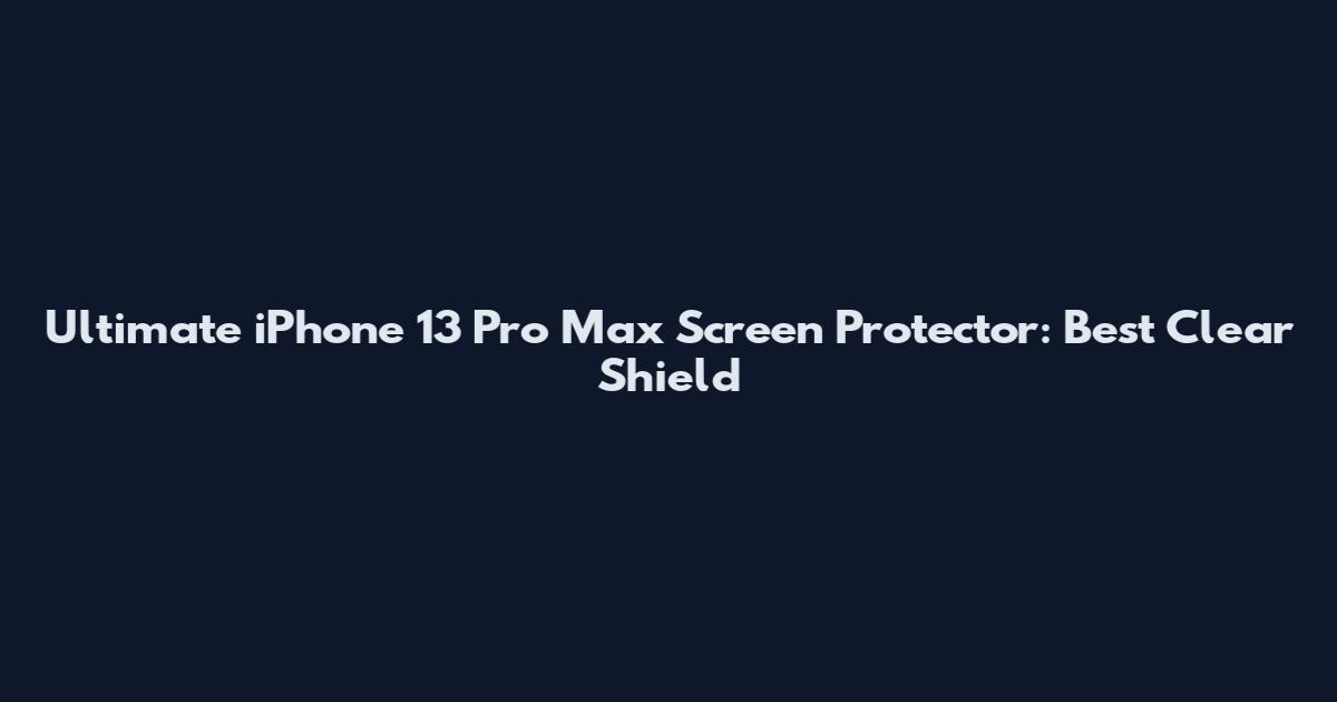 Ultimate iPhone 13 Pro Max Screen Protector: Best Clear Shield