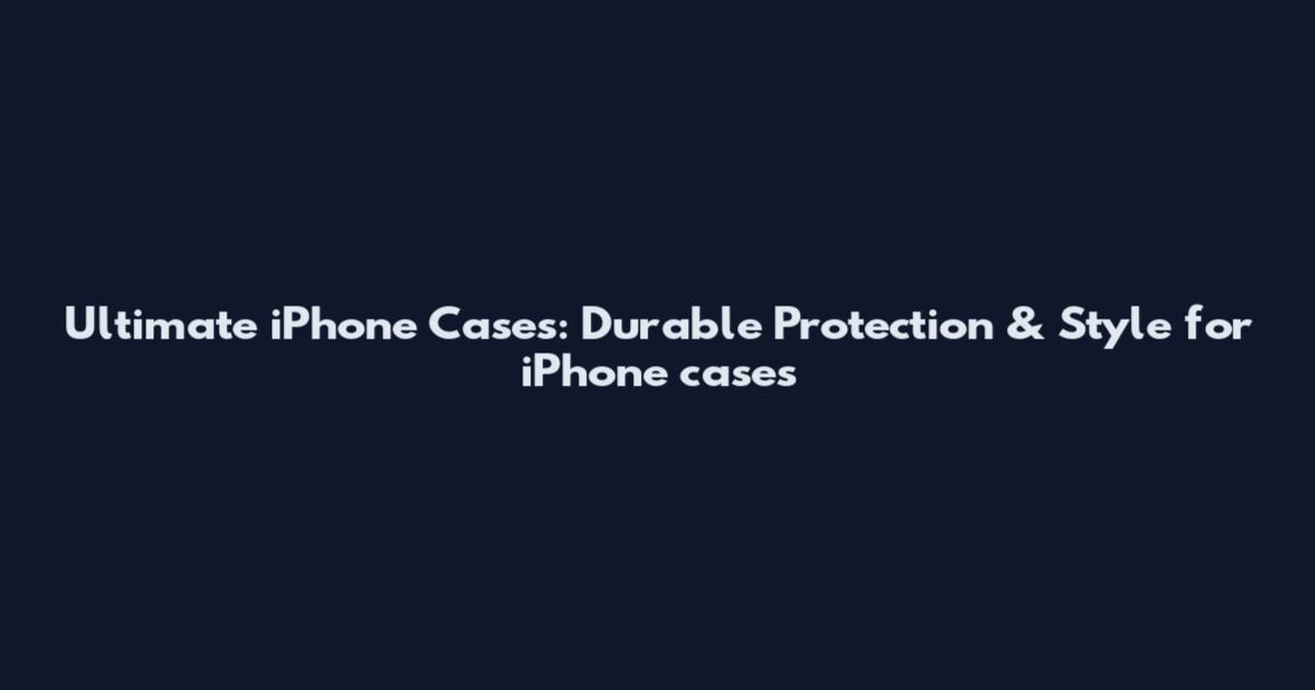 Ultimate iPhone Cases: Durable Protection & Style for iPhone cases