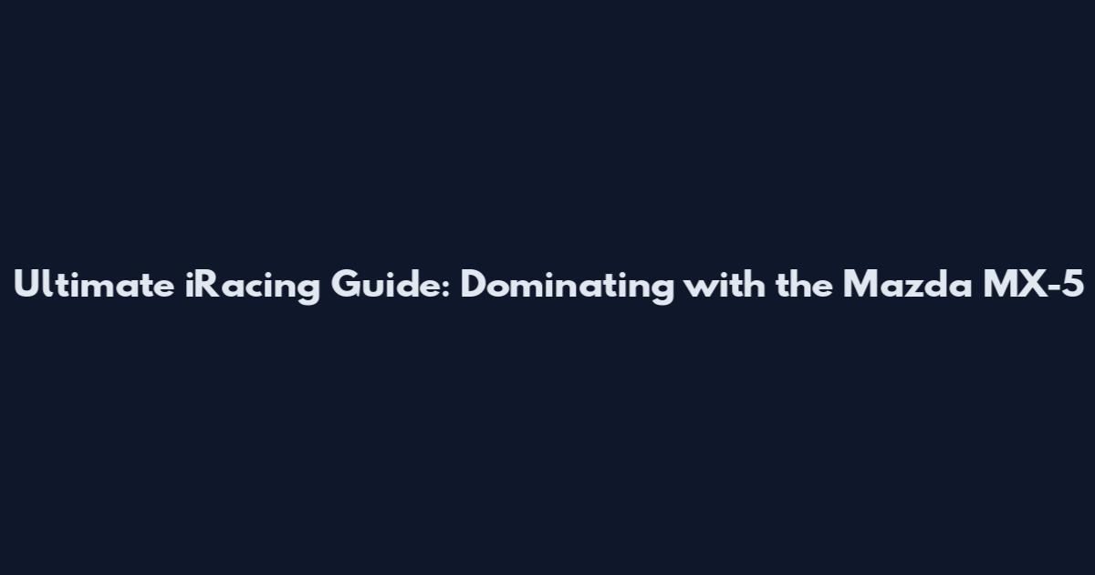 Ultimate iRacing Guide: Dominating with the Mazda MX-5