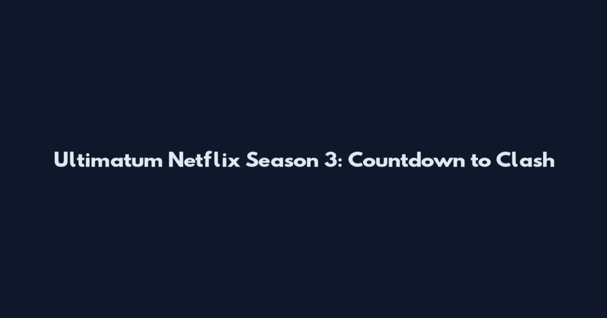 Ultimatum Netflix Season 3: Countdown to Clash