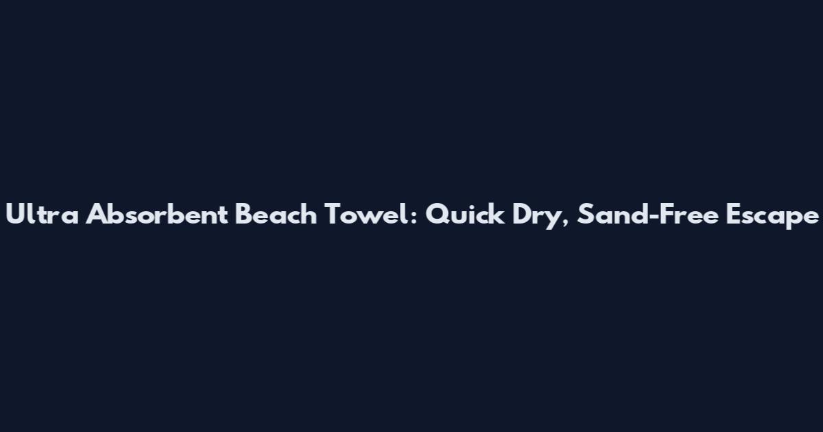 Ultra Absorbent Beach Towel: Quick Dry, Sand-Free Escape