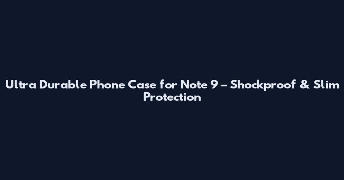 Ultra Durable Phone Case for Note 9 – Shockproof & Slim Protection