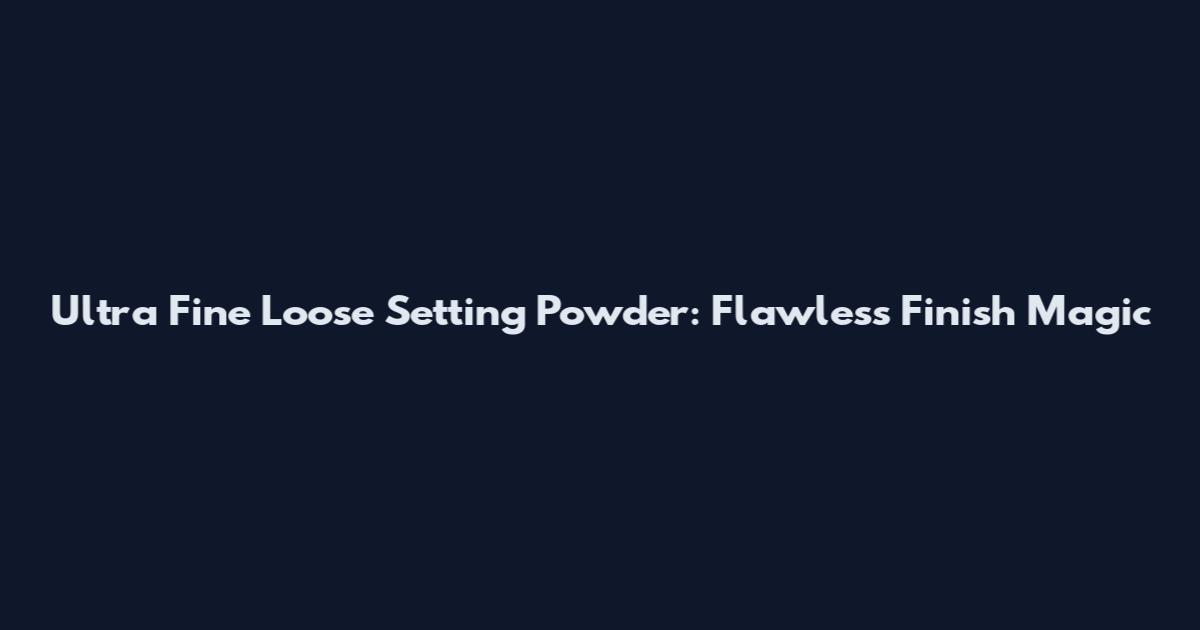 Ultra Fine Loose Setting Powder: Flawless Finish Magic