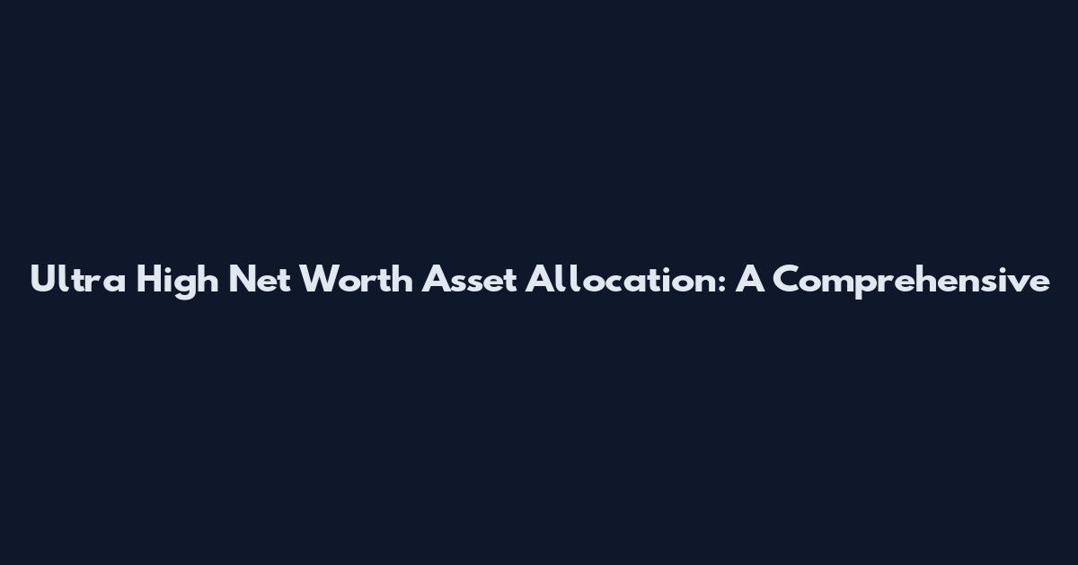 Ultra High Net Worth Asset Allocation: A Comprehensive