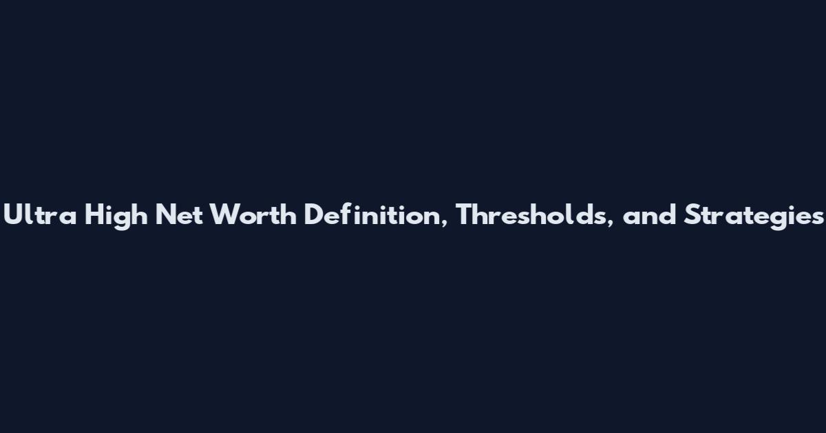 Ultra High Net Worth Definition, Thresholds, and Strategies
