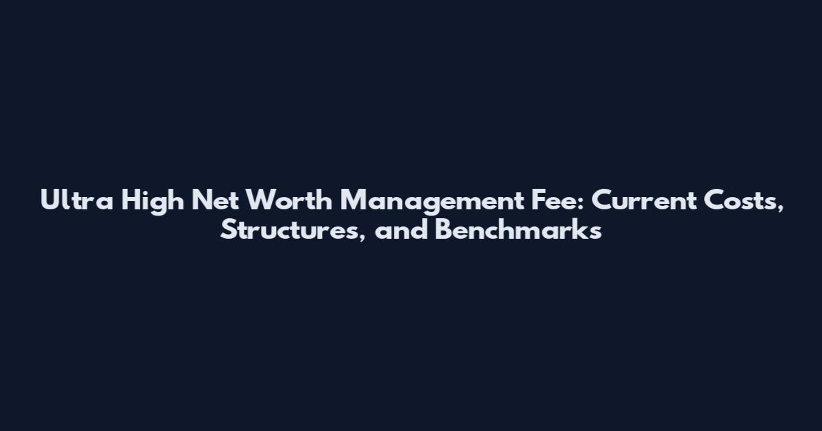 Ultra High Net Worth Management Fee: Current Costs, Structures, and Benchmarks