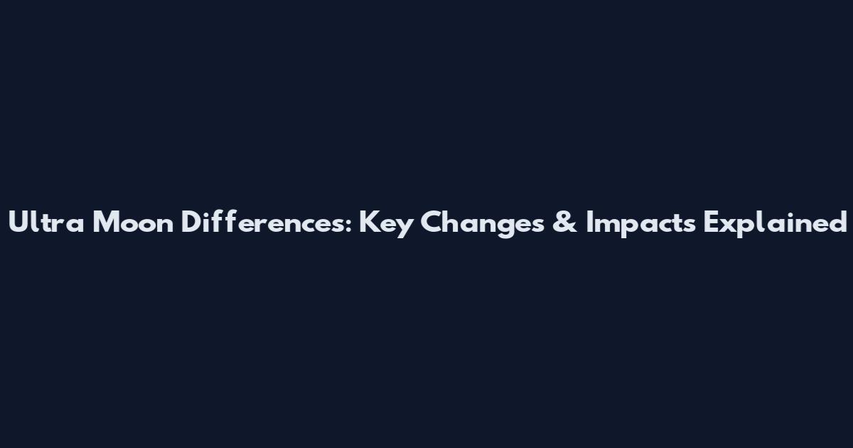 Ultra Moon Differences: Key Changes & Impacts Explained
