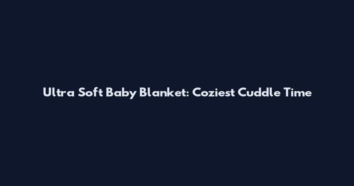Ultra Soft Baby Blanket: Coziest Cuddle Time