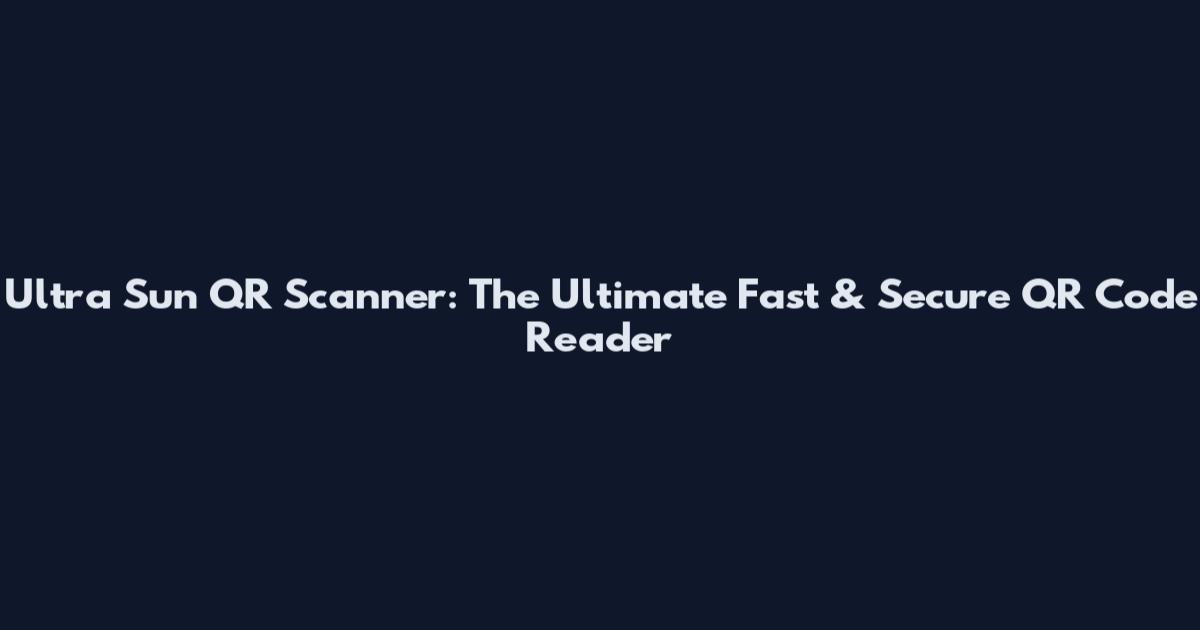 Ultra Sun QR Scanner: The Ultimate Fast & Secure QR Code Reader