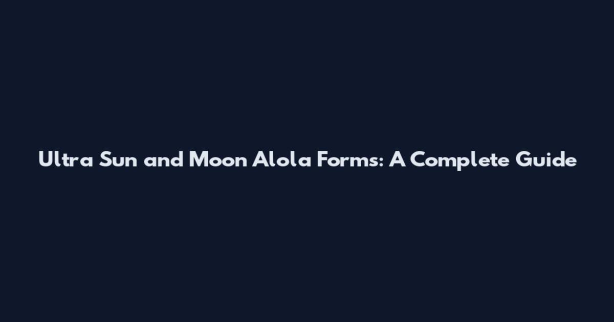 Ultra Sun and Moon Alola Forms: A Complete Guide