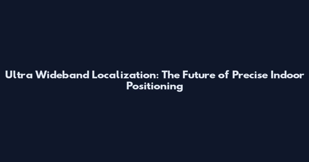Ultra Wideband Localization: The Future of Precise Indoor Positioning