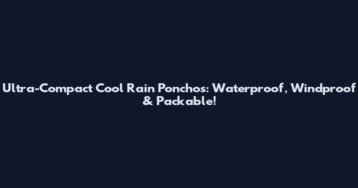 Ultra-Compact Cool Rain Ponchos: Waterproof, Windproof & Packable!