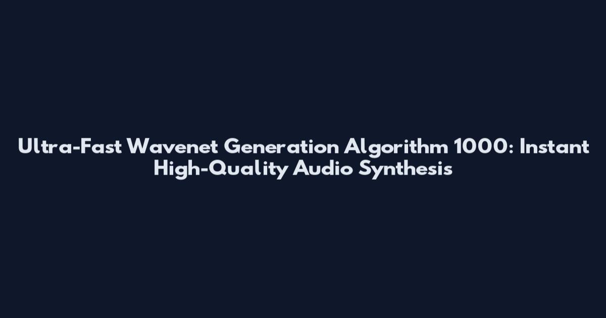 Ultra-Fast Wavenet Generation Algorithm 1000: Instant High-Quality Audio Synthesis