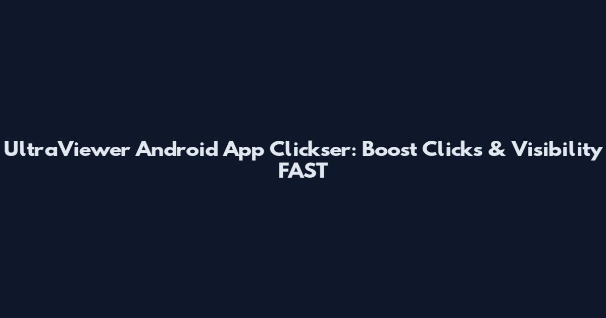 UltraViewer Android App Clickser: Boost Clicks & Visibility FAST