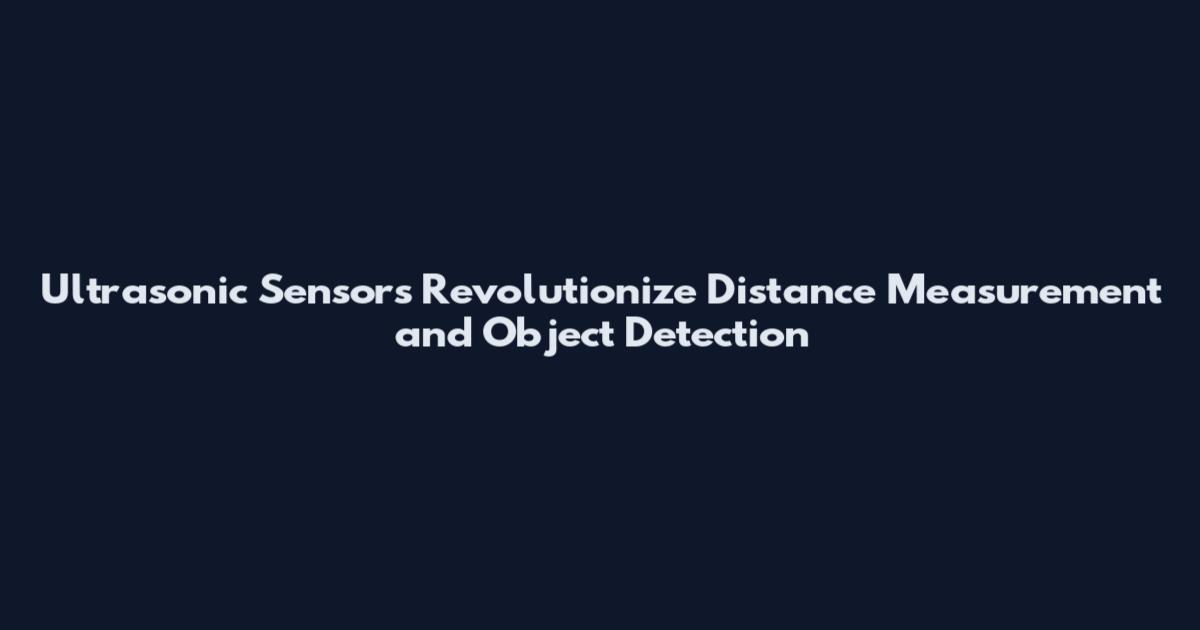 Ultrasonic Sensors Revolutionize Distance Measurement and Object Detection
