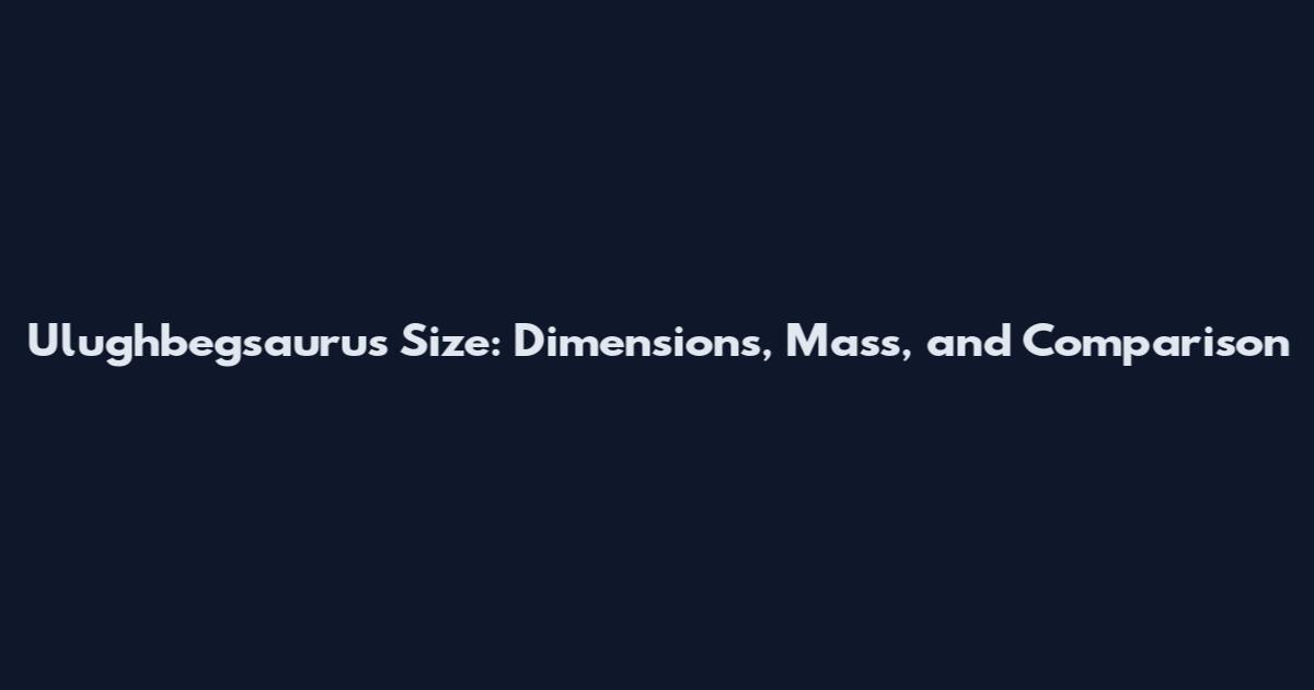 Ulughbegsaurus Size: Dimensions, Mass, and Comparison