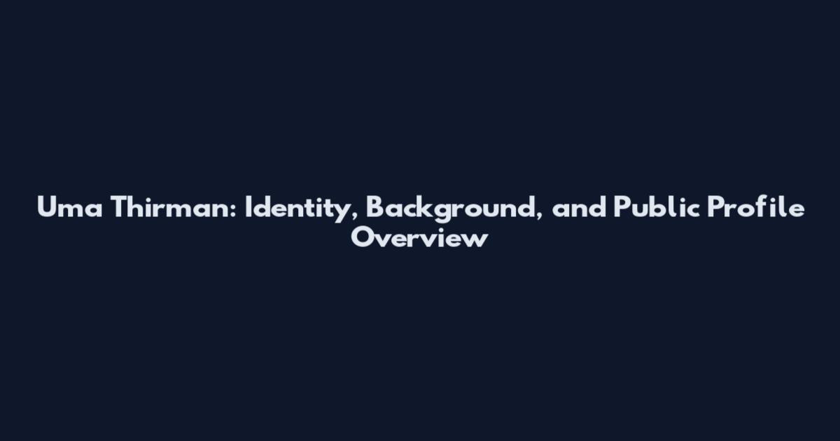 Uma Thirman: Identity, Background, and Public Profile Overview
