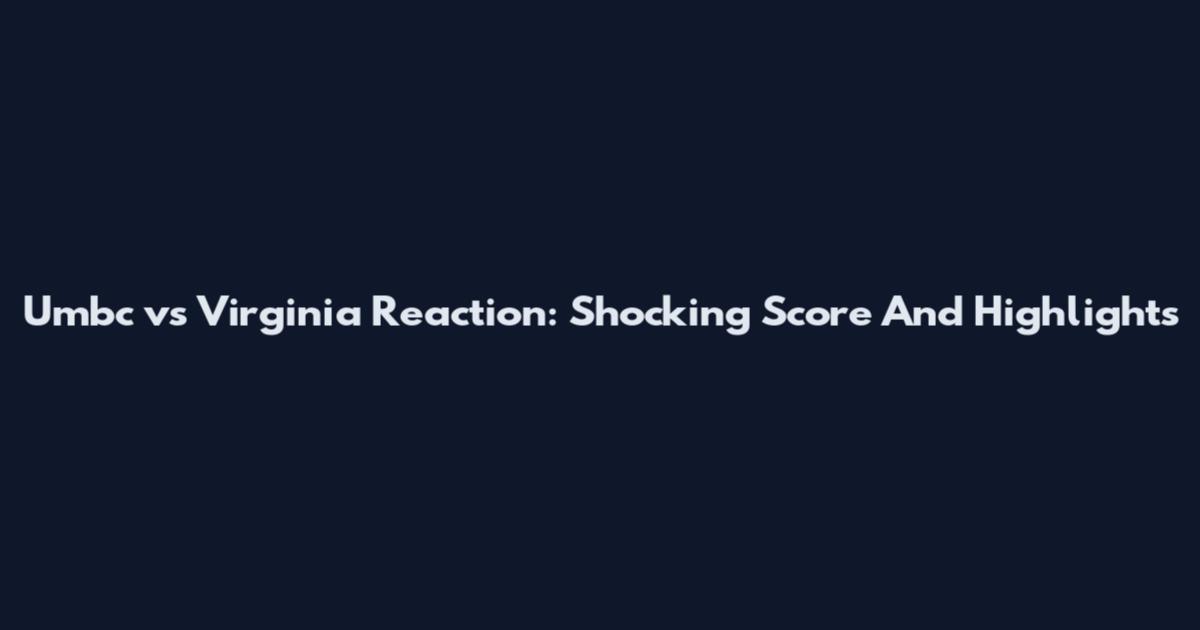 Umbc vs Virginia Reaction: Shocking Score And Highlights