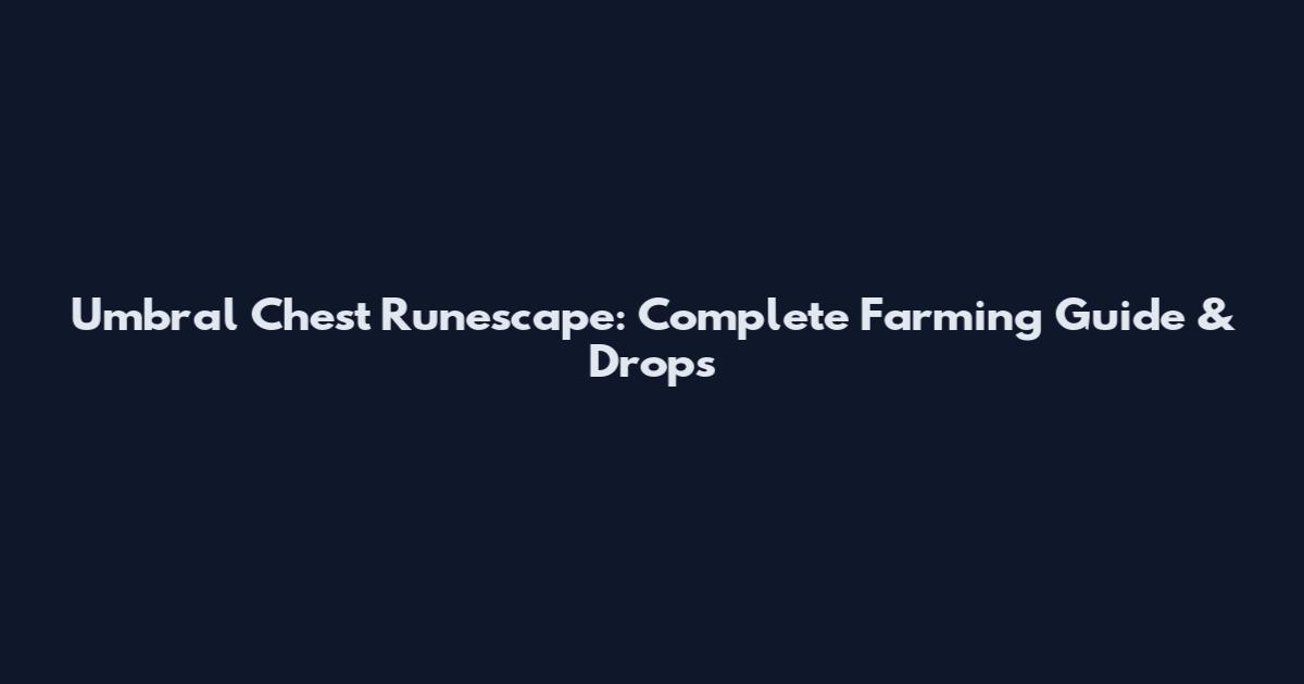 Umbral Chest Runescape: Complete Farming Guide & Drops