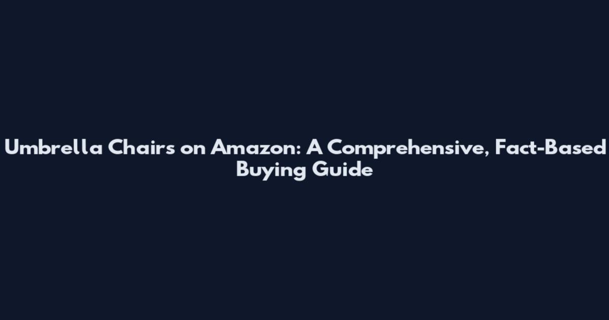 Umbrella Chairs on Amazon: A Comprehensive, Fact-Based Buying Guide