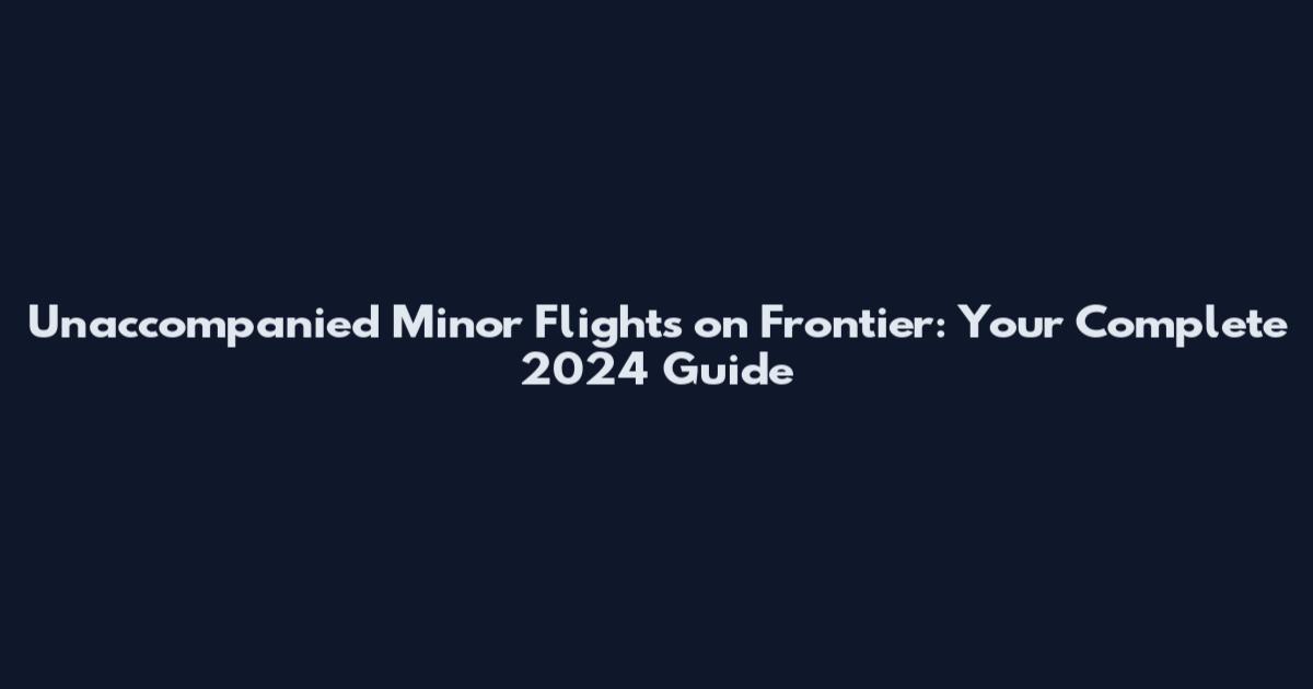 Unaccompanied Minor Flights on Frontier: Your Complete 2024 Guide