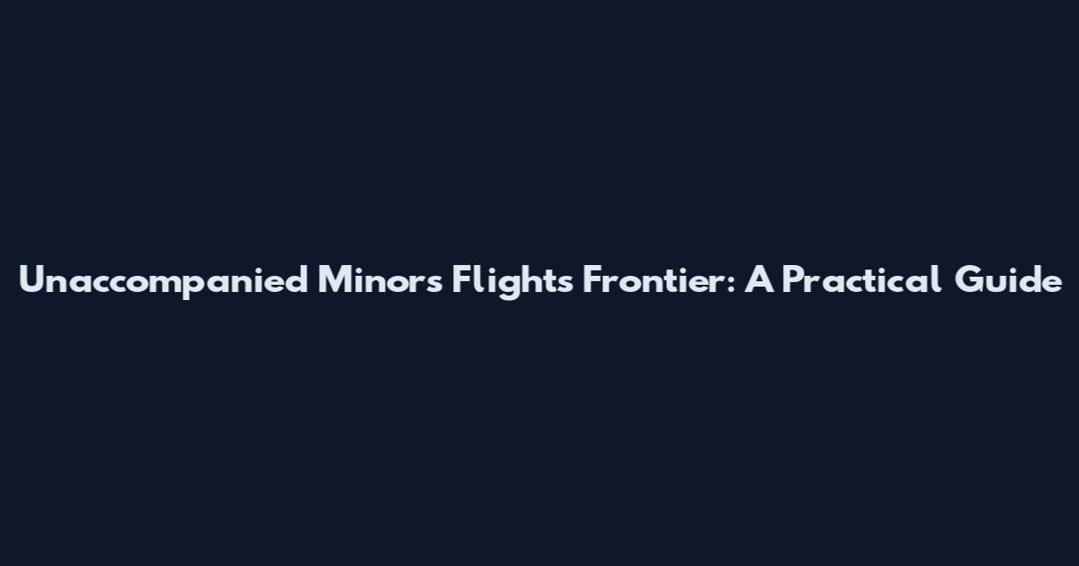 Unaccompanied Minors Flights Frontier: A Practical Guide