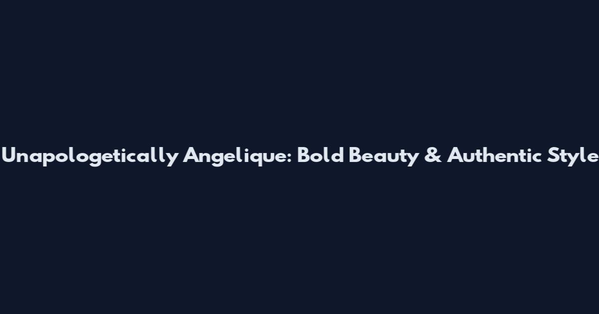 Unapologetically Angelique: Bold Beauty & Authentic Style