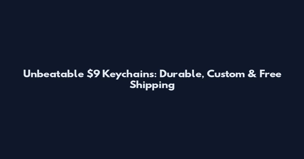 Unbeatable $9 Keychains: Durable, Custom & Free Shipping