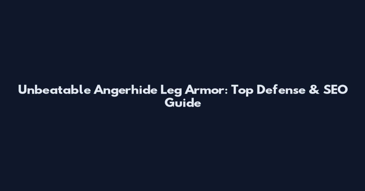Unbeatable Angerhide Leg Armor: Top Defense & SEO Guide