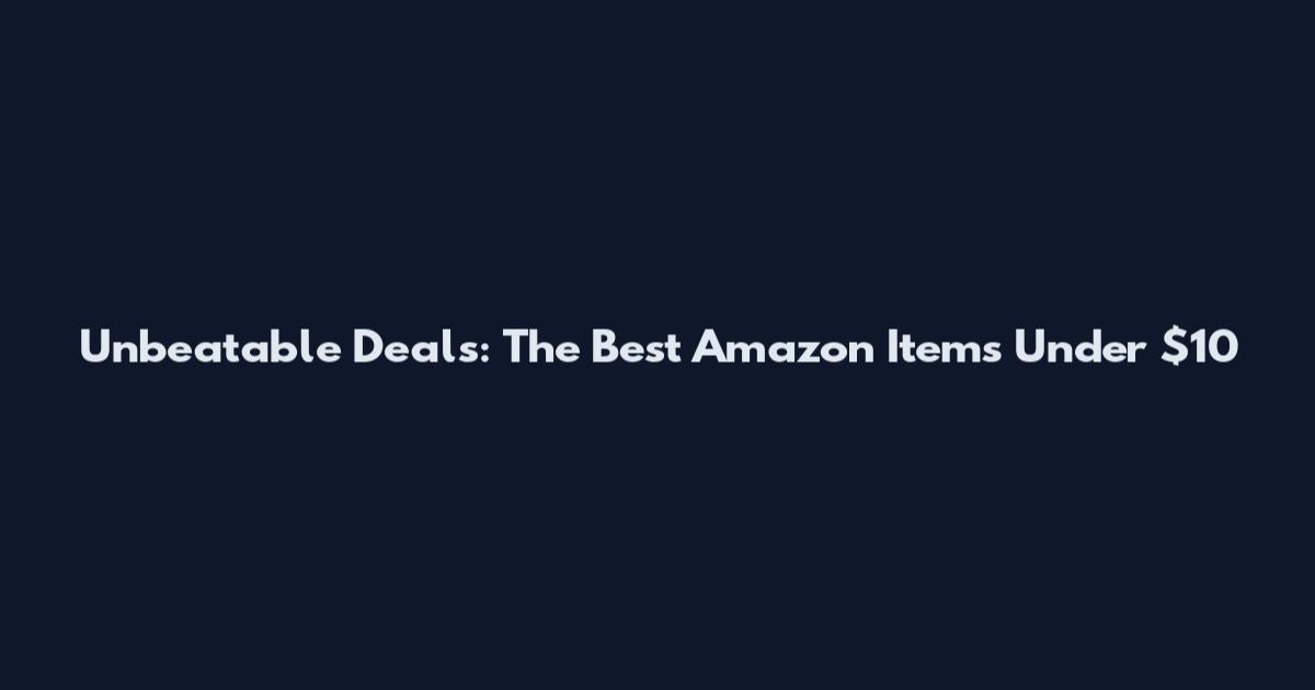 Unbeatable Deals: The Best Amazon Items Under $10
